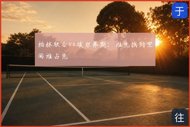 柏林联合vs埃尔弗斯：谁先找到空间谁占先