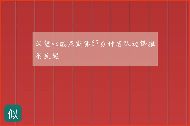 汉堡vs威尼斯第67分钟客队边锋推射反超