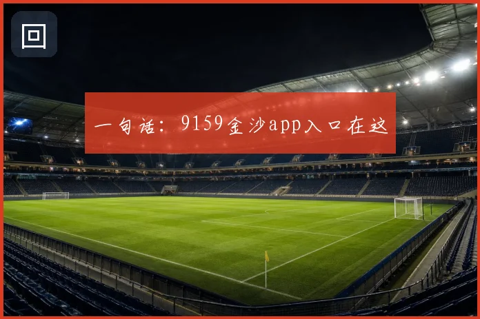 一句话：9159金沙app入口在这